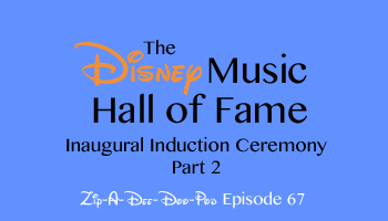 Zip-A-Dee-Doo-Pod's Disney Music Hall of Fame (Induction Ceremony #1, Part 2) - Episode 67 - by Aaron Wallace