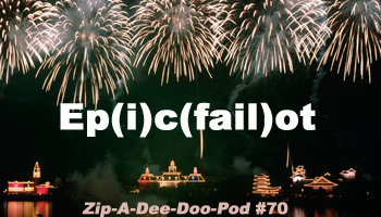 Zip-A-Dee-Doo-Pod Episode #70: Ep(i)c(fail)ot - A Walt Disney World New Year's Eve Trip Report with Aaron Wallace & The Disneyland Gazette's Kyle Burbank (Disney's Epic Epcot Fail)
