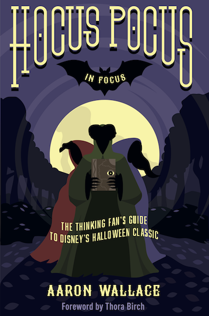 Hocus Pocus in Focus: The Thinking Fan's Guide to Disney's Halloween Classic, a new Hocus Pocus book by Aaron Wallace